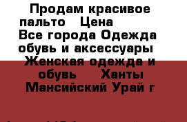 Продам красивое пальто › Цена ­ 7 000 - Все города Одежда, обувь и аксессуары » Женская одежда и обувь   . Ханты-Мансийский,Урай г.